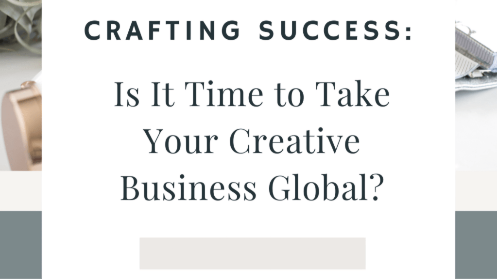 Crafting Success: Is It Time to Take Your Creative Business&nbsp;Global?